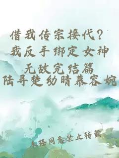 借我传宗接代?我反手绑定女神无敌完结篇