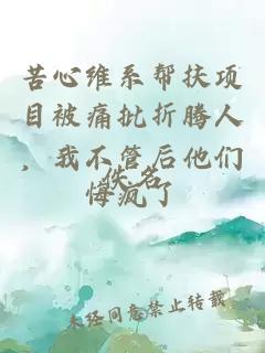 苦心维系帮扶项目被痛批折腾人，我不管后他们悔疯了