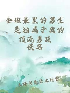 全班最黑的男生，是独属于我的顶流男孩