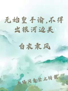 无始皇手谕,不得出银河边关
