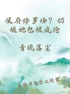 侯府修罗场？奶娘她也被疯抢