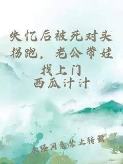 失忆后被死对头拐跑，老公带娃找上门